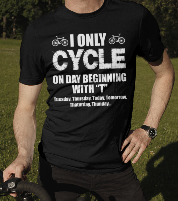 I Only Cycle On Days Beginning With T Tuesday Thursday Today Tomorrow Thaturday Thunday T-Shirt