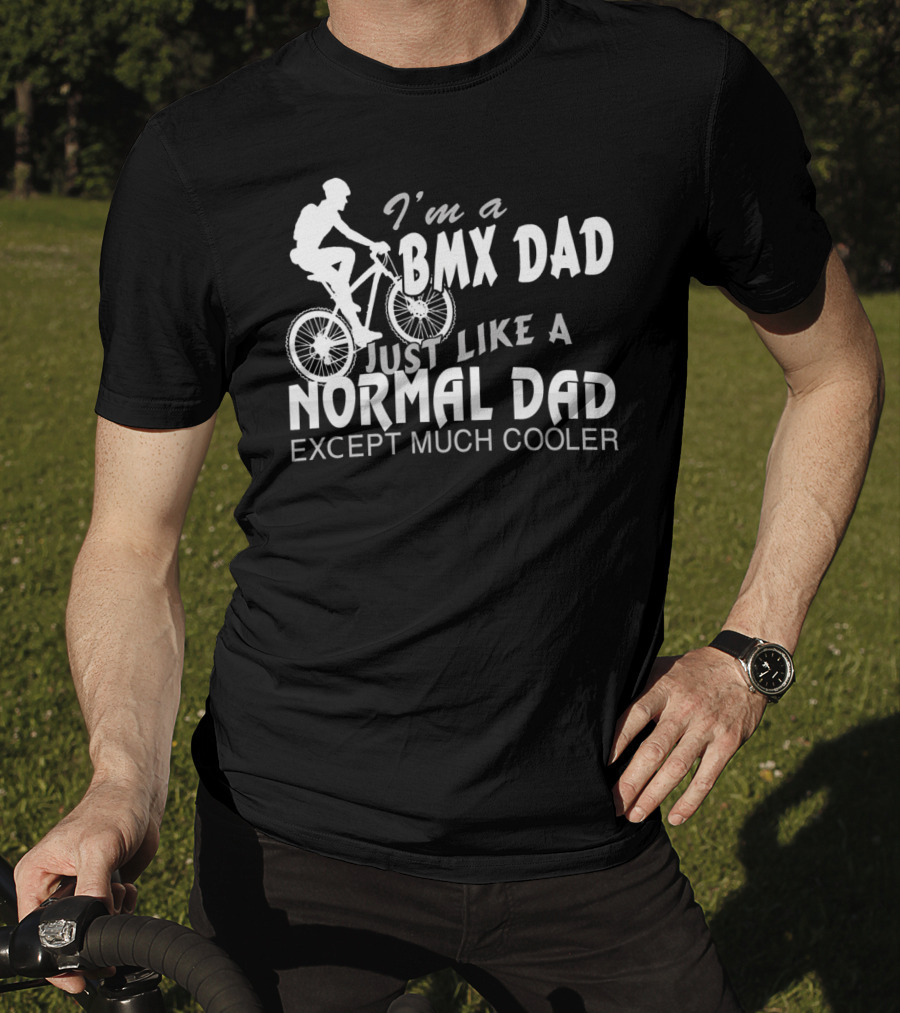 I'm A BMX Dad Just Like A Normal Dad Except Much Cooler T-Shirt