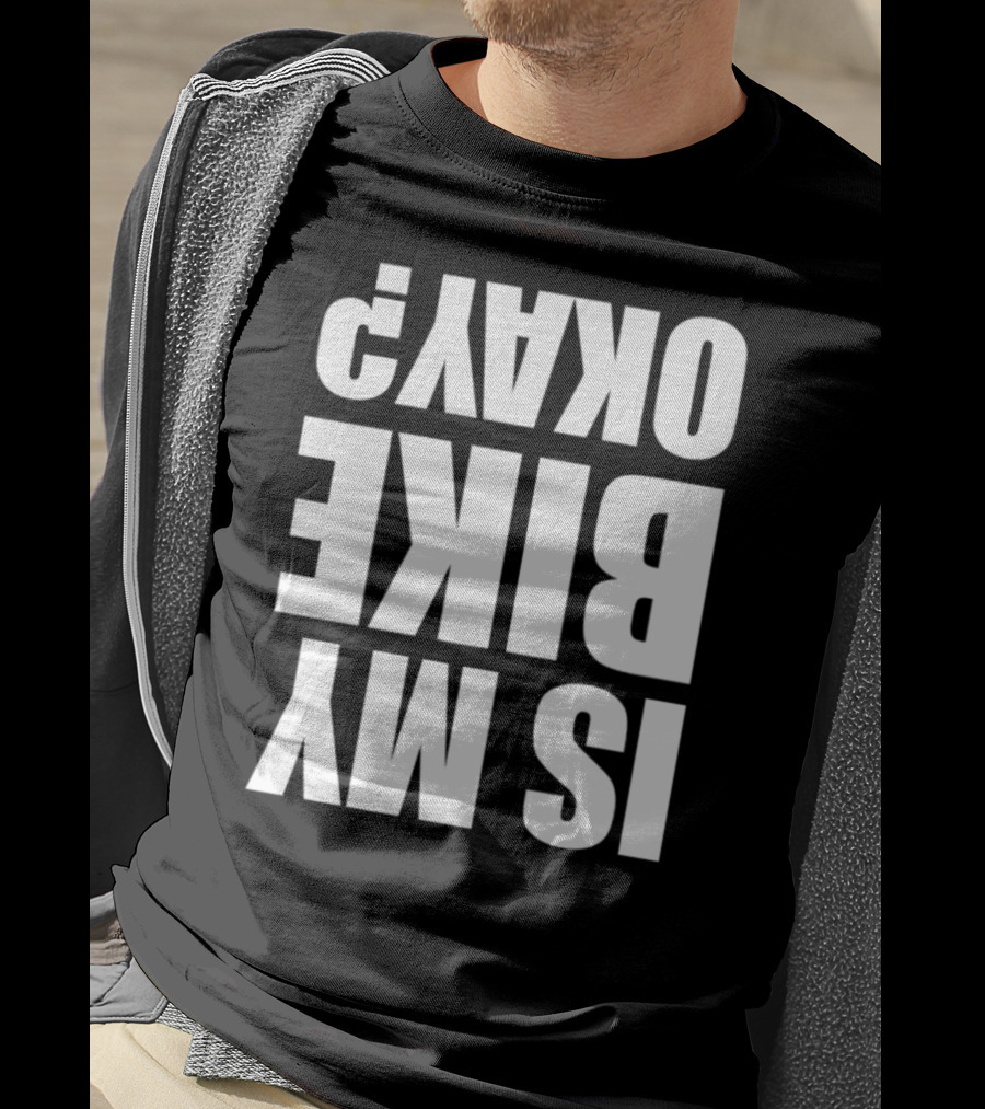 IS MY BIKE OKAY? Reversed T-Shirt