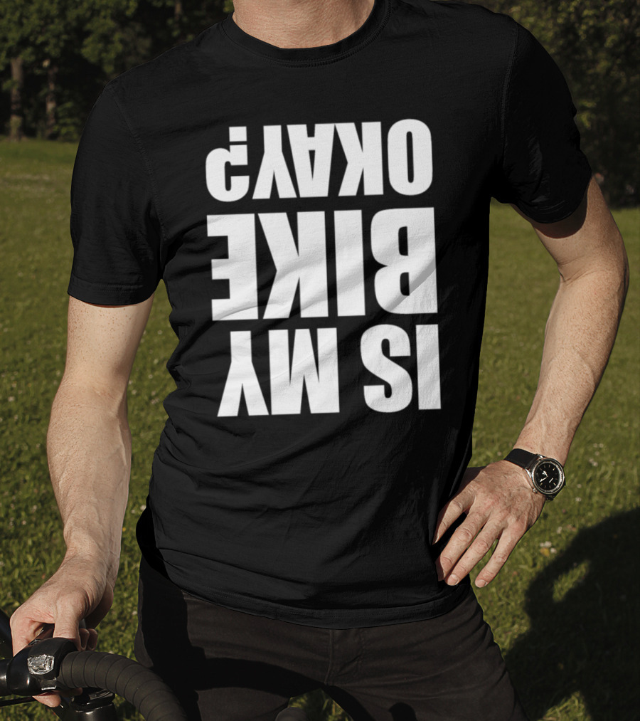 IS MY BIKE OKAY? Reversed T-Shirt
