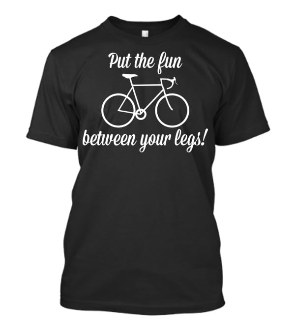 Put The Fun Between Your Legs Bicycle Rider Enthusiast Fun T-Shirt