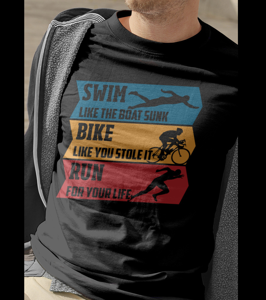 Swim Like The Boat Sunk Bike Like You Stole It Run For Your Life Triathlon T-Shirt