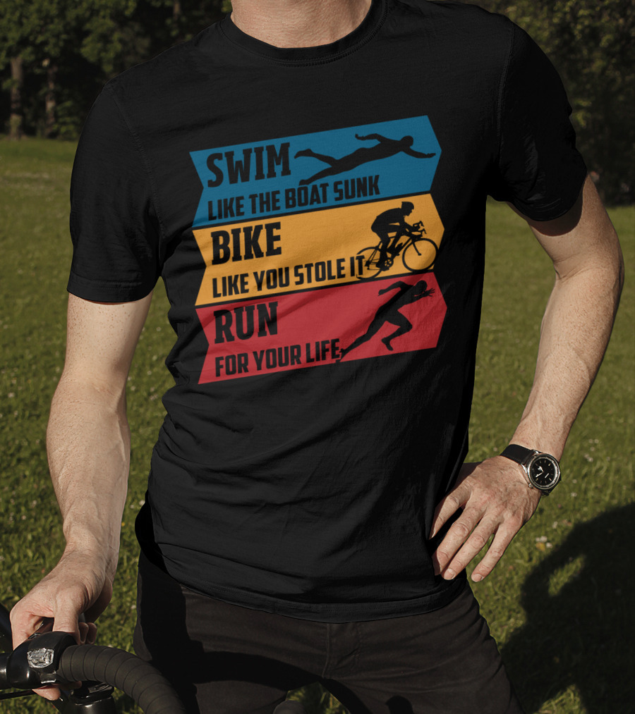 Swim Like The Boat Sunk Bike Like You Stole It Run For Your Life Triathlon T-Shirt