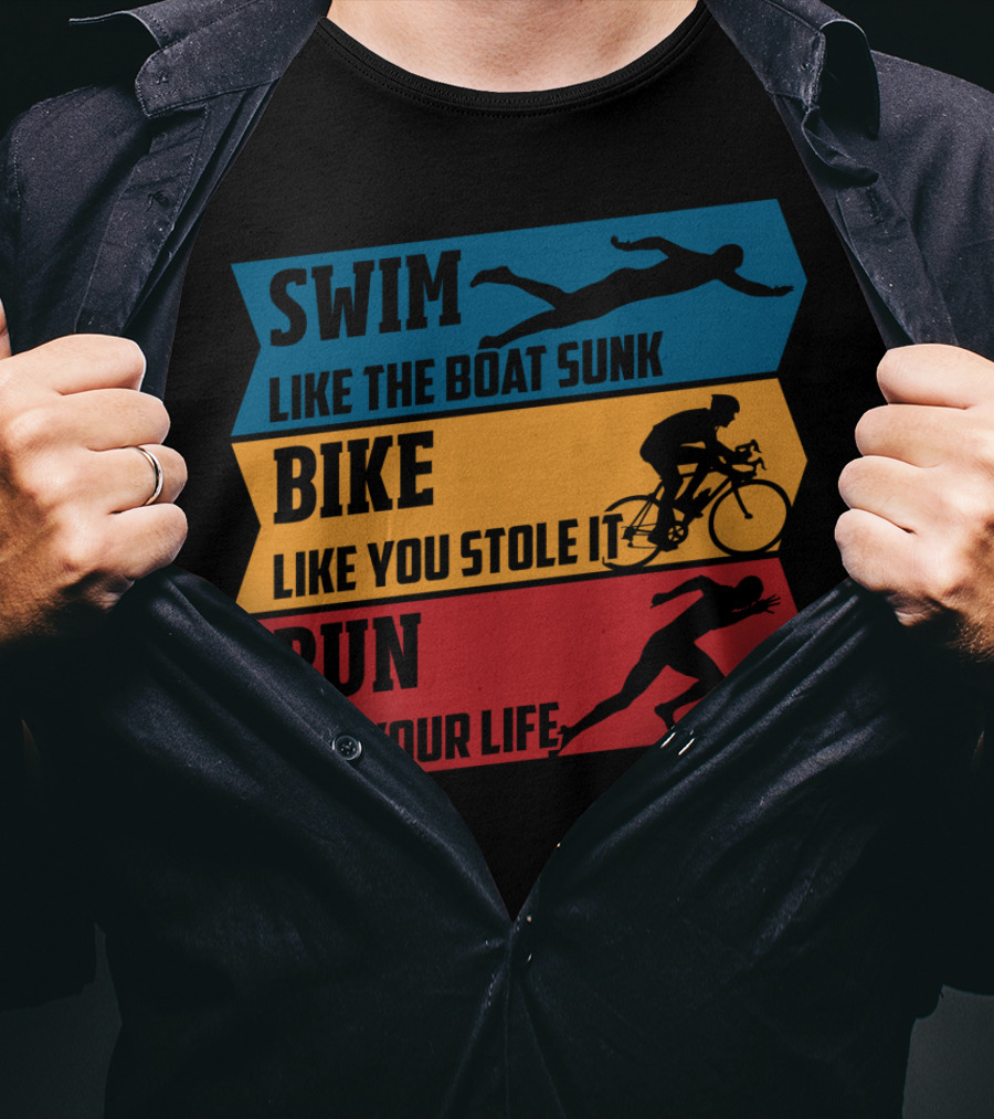 Swim Like The Boat Sunk Bike Like You Stole It Run For Your Life Triathlon T-Shirt