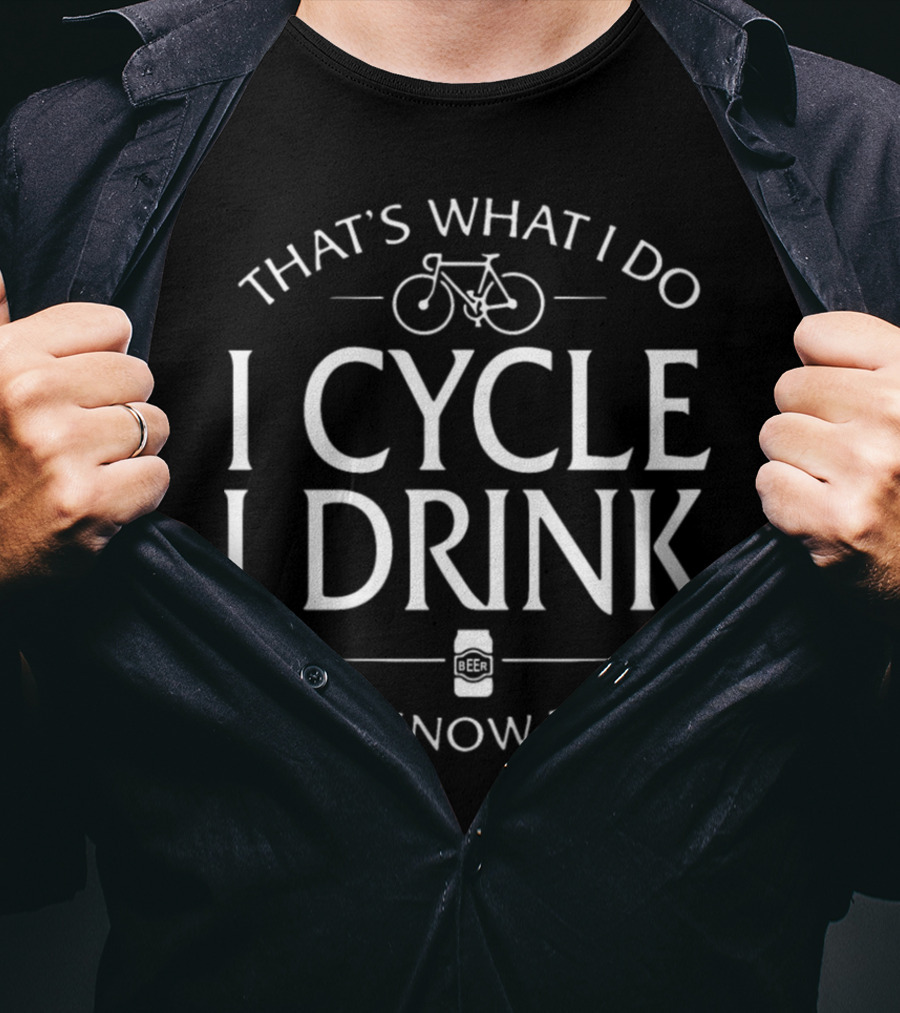 That's What I Do I Cycle I Drink And I Know Things Beer T-Shirt