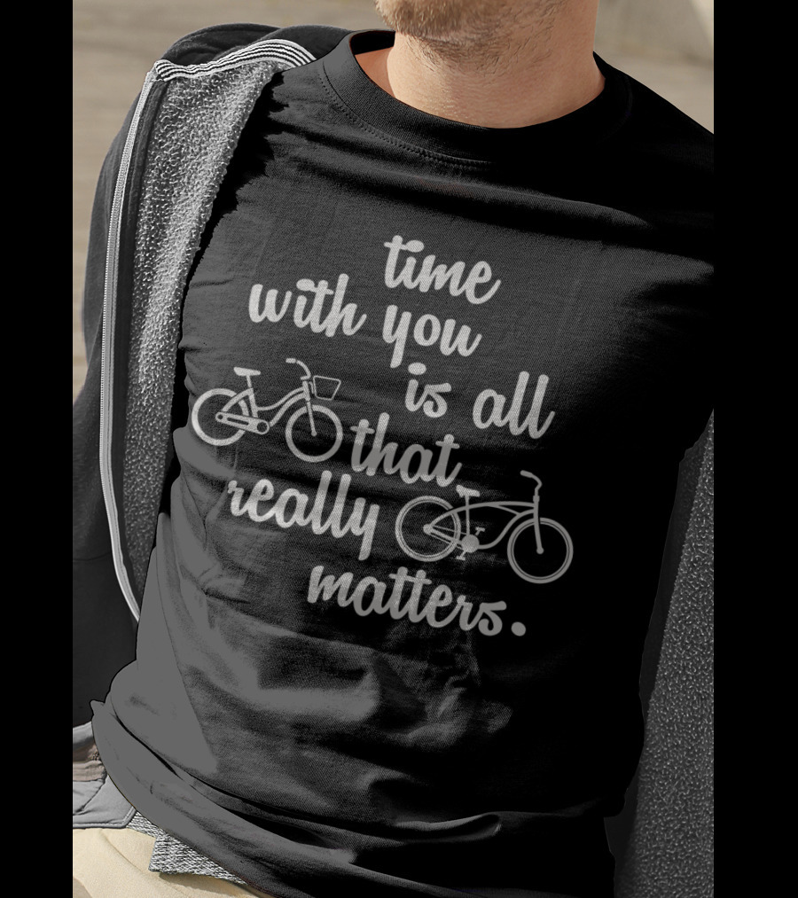 Time With You Is All That Really Matters With Bicycles T-Shirt