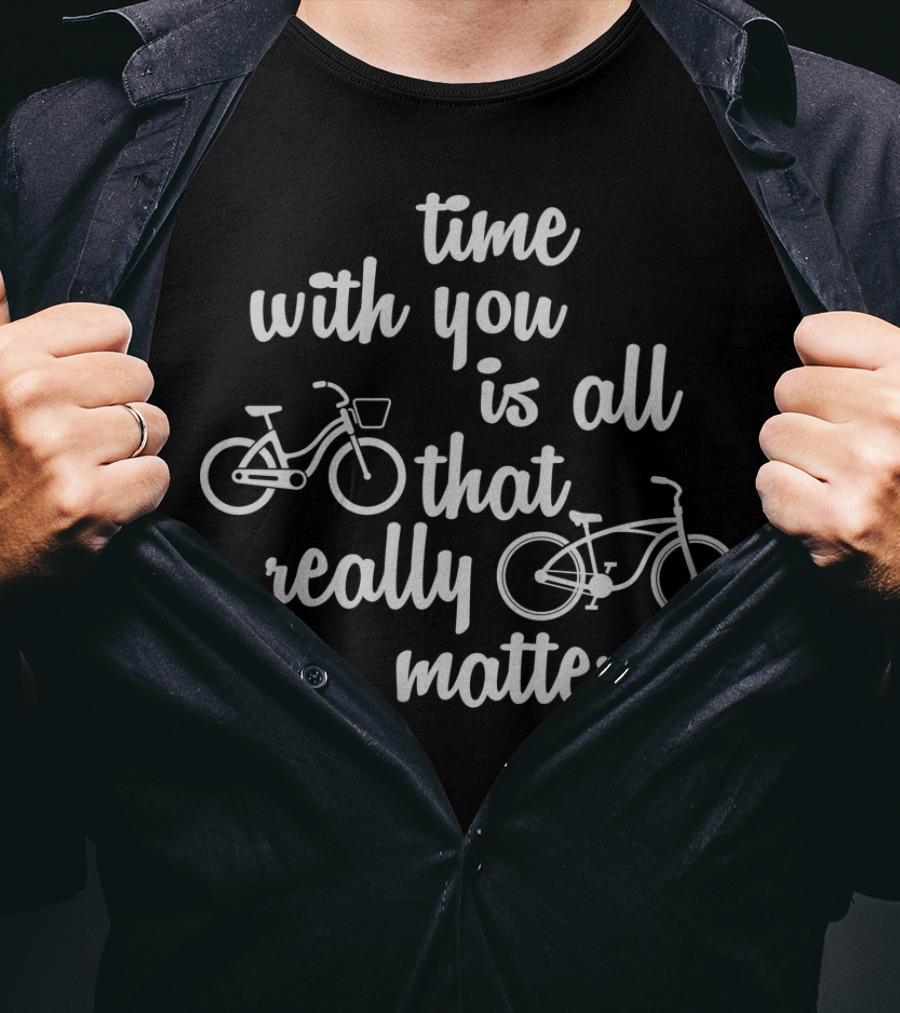 Time With You Is All That Really Matters With Bicycles T-Shirt