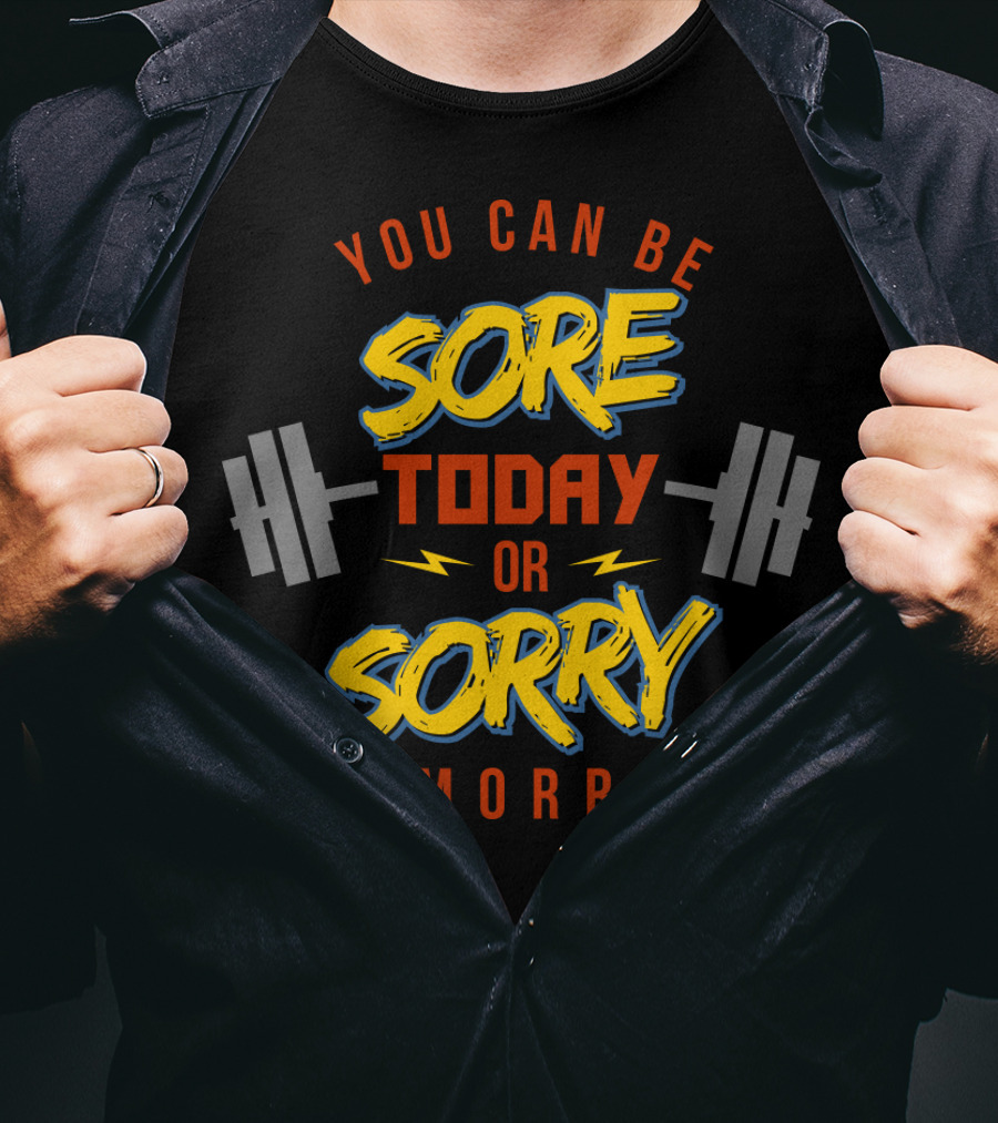 You Can Be Sore Today Or Sorry Tomorrow T-Shirt