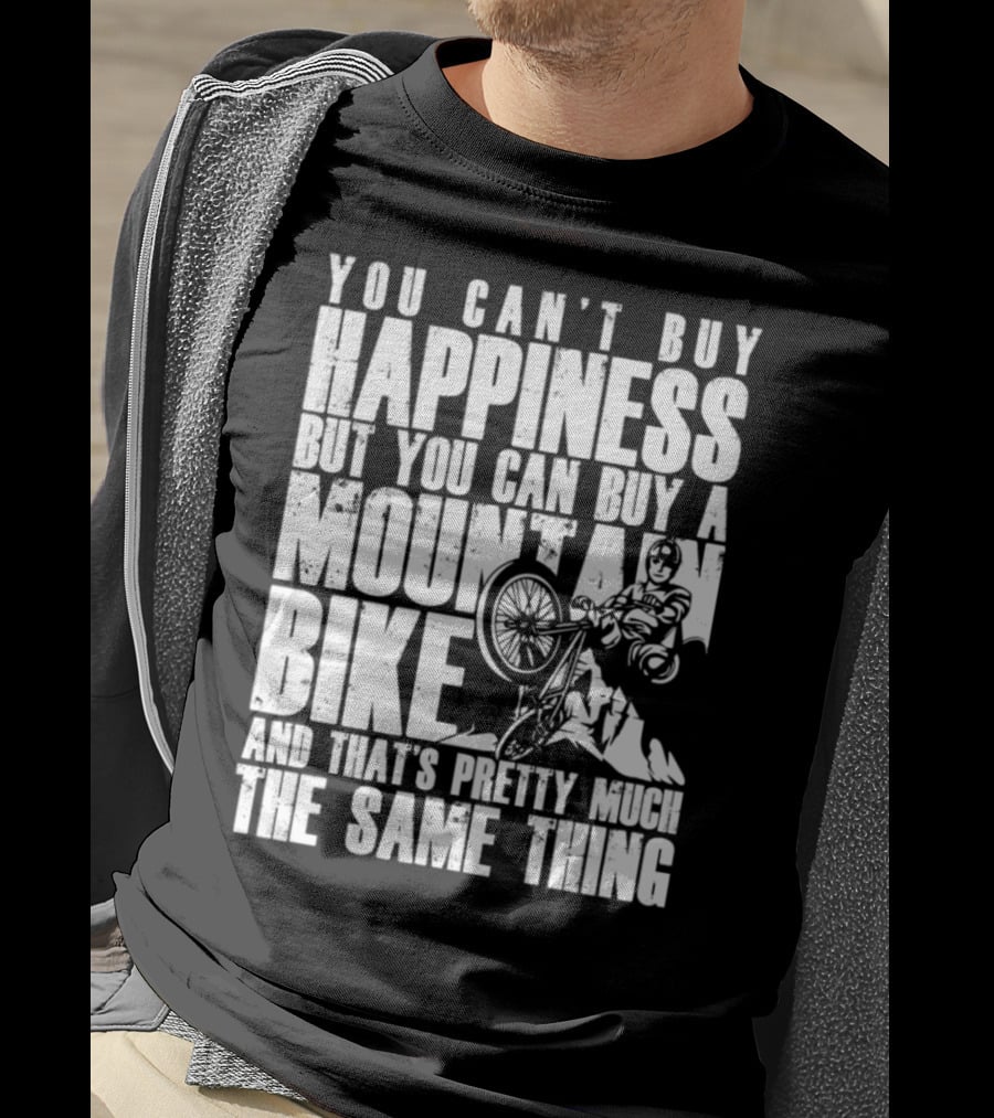 You Can't Buy Happiness But You Can Buy A Mountain Bike And That's Pretty Much The Same Thing T-Shirt