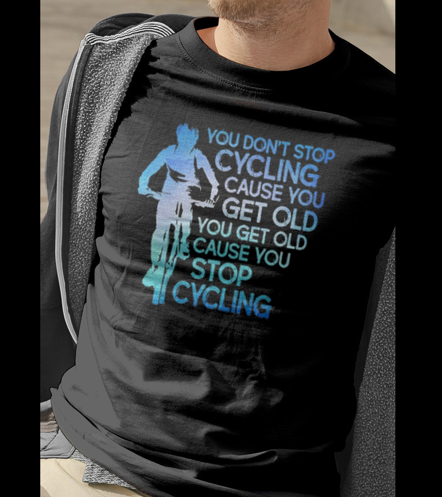 You Don't Stop Cycling Cause You Get Old You Get Old Cause You Stop Cycling T-Shirt