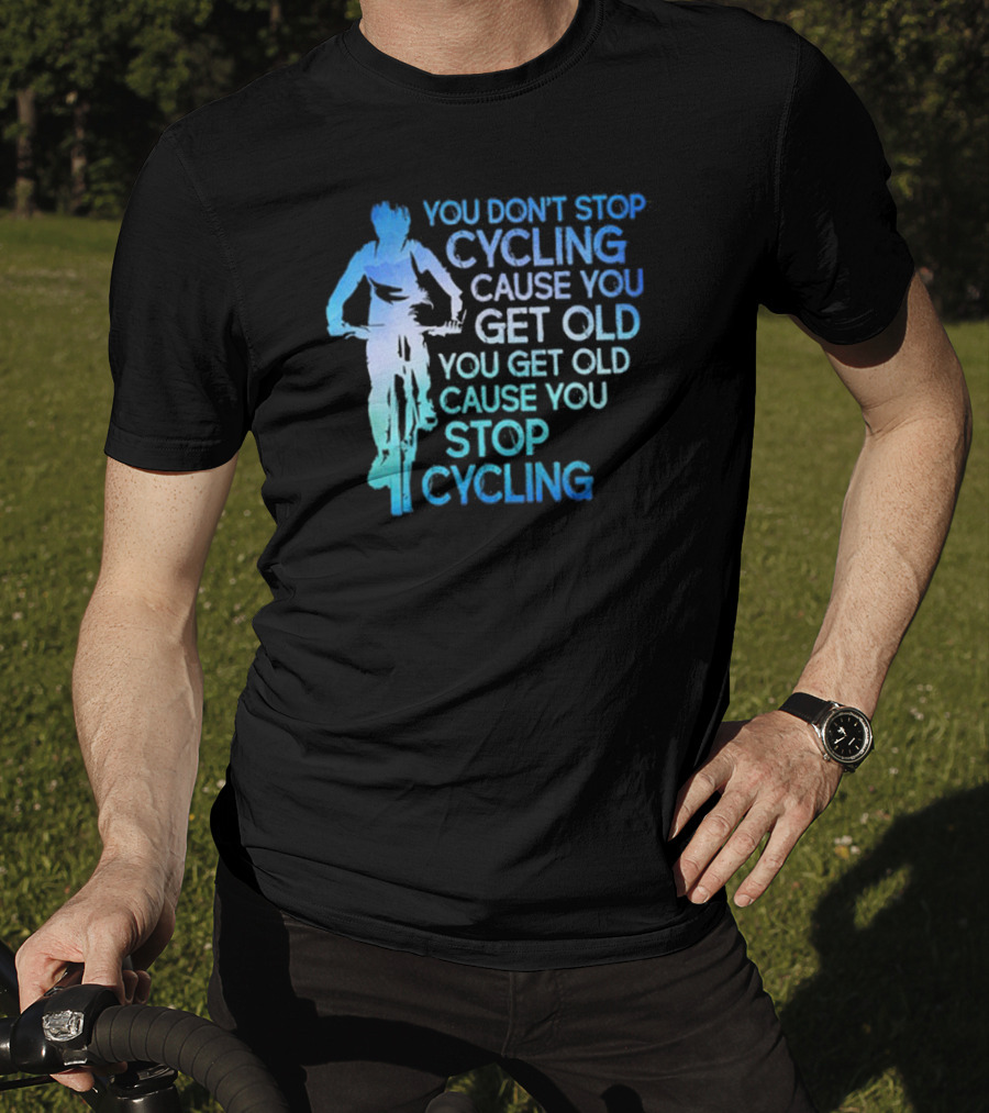 You Don't Stop Cycling Cause You Get Old You Get Old Cause You Stop Cycling T-Shirt