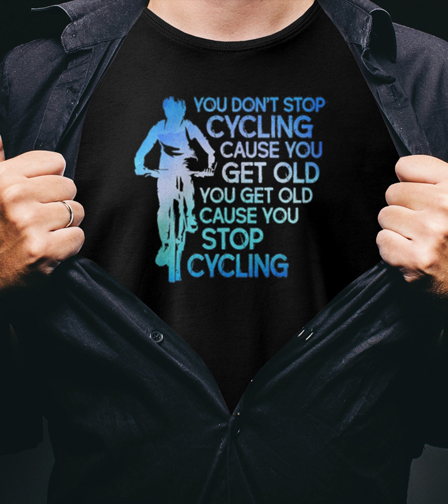 You Don't Stop Cycling Cause You Get Old You Get Old Cause You Stop Cycling T-Shirt