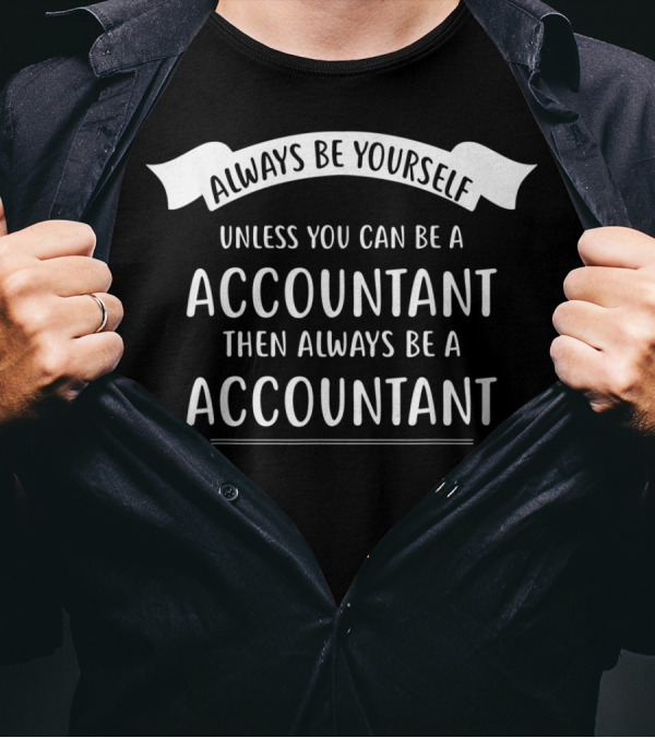 Always Be Yourself Unless You Can Be An Accountant Then Always Be An Accountant T-Shirt