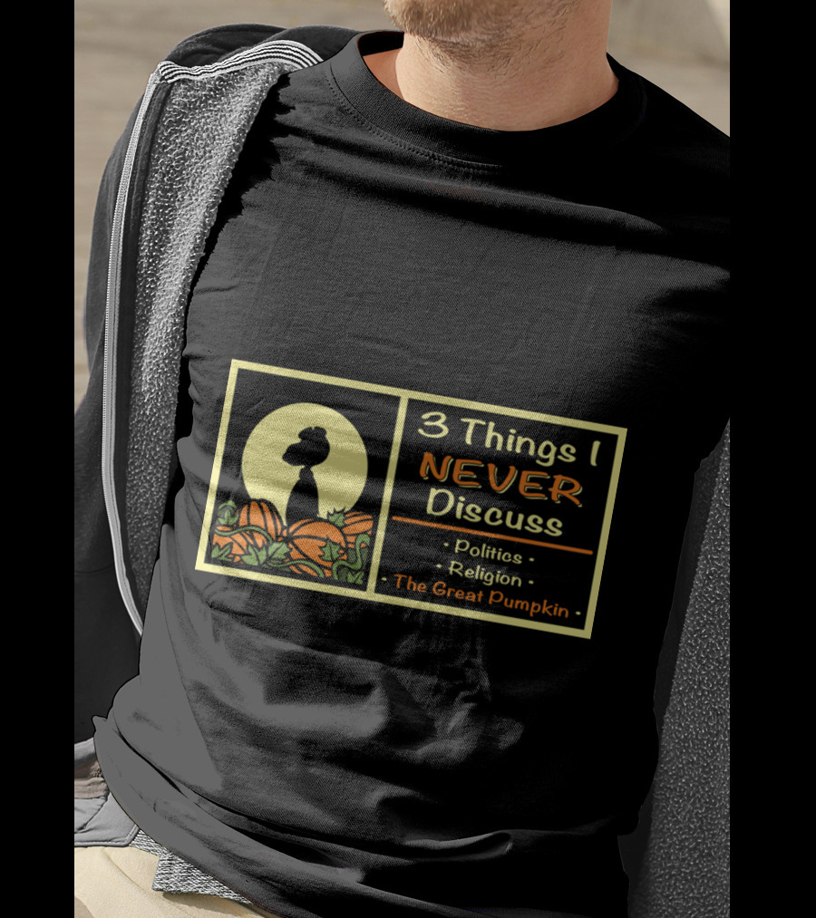 3 Things I Never Discuss Politics Religion The Great Pumpkin T-Shirt