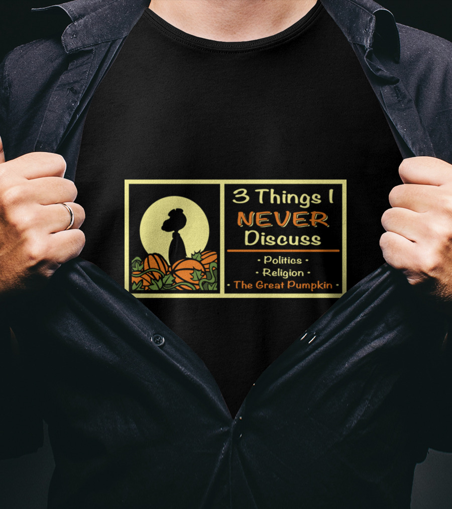 3 Things I Never Discuss Politics Religion The Great Pumpkin T-Shirt