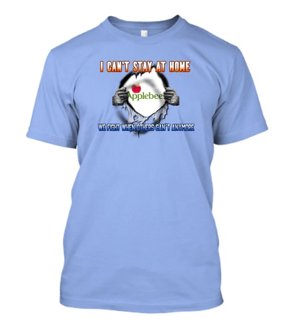 I Can't Stay At Home Applebee's We Fight When Others Can't Anymore T-Shirt