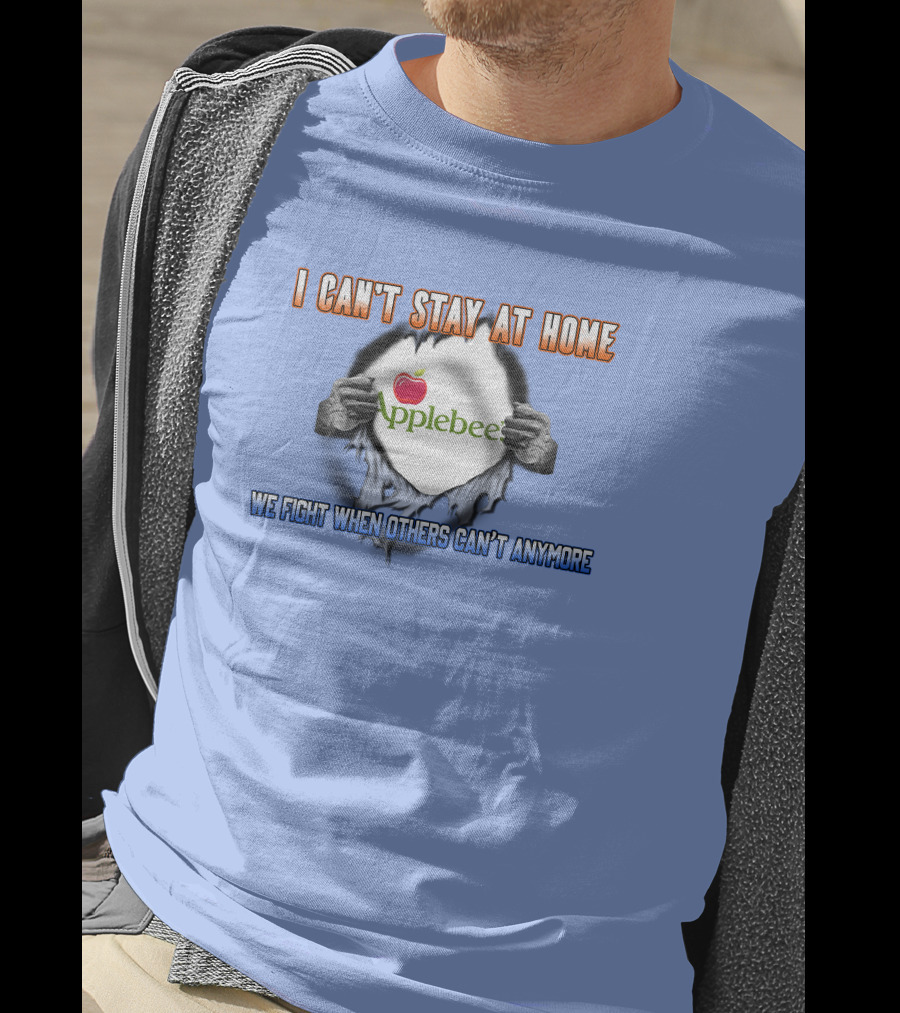 I Can't Stay At Home Applebee's We Fight When Others Can't Anymore T-Shirt