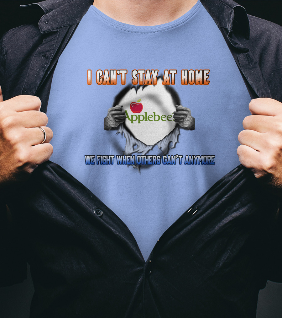 I Can't Stay At Home Applebee's We Fight When Others Can't Anymore T-Shirt