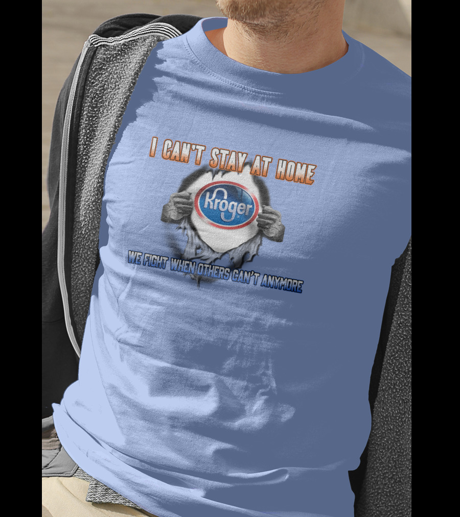 I Can’t Stay At Home Kroger We Fight When Others Can’t Anymore T-Shirt