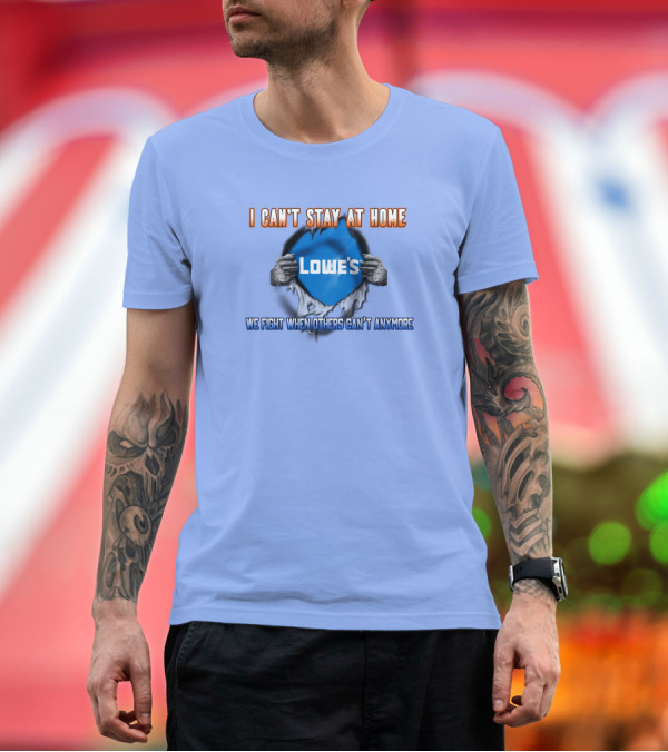 Premium T-Shirt: I Can't Stay at Home Lowes We Fight When Others Can't Anymore T-Shirt I Can't Stay at Home Lowes We Fight When Others Can't Anymore T-Shirt