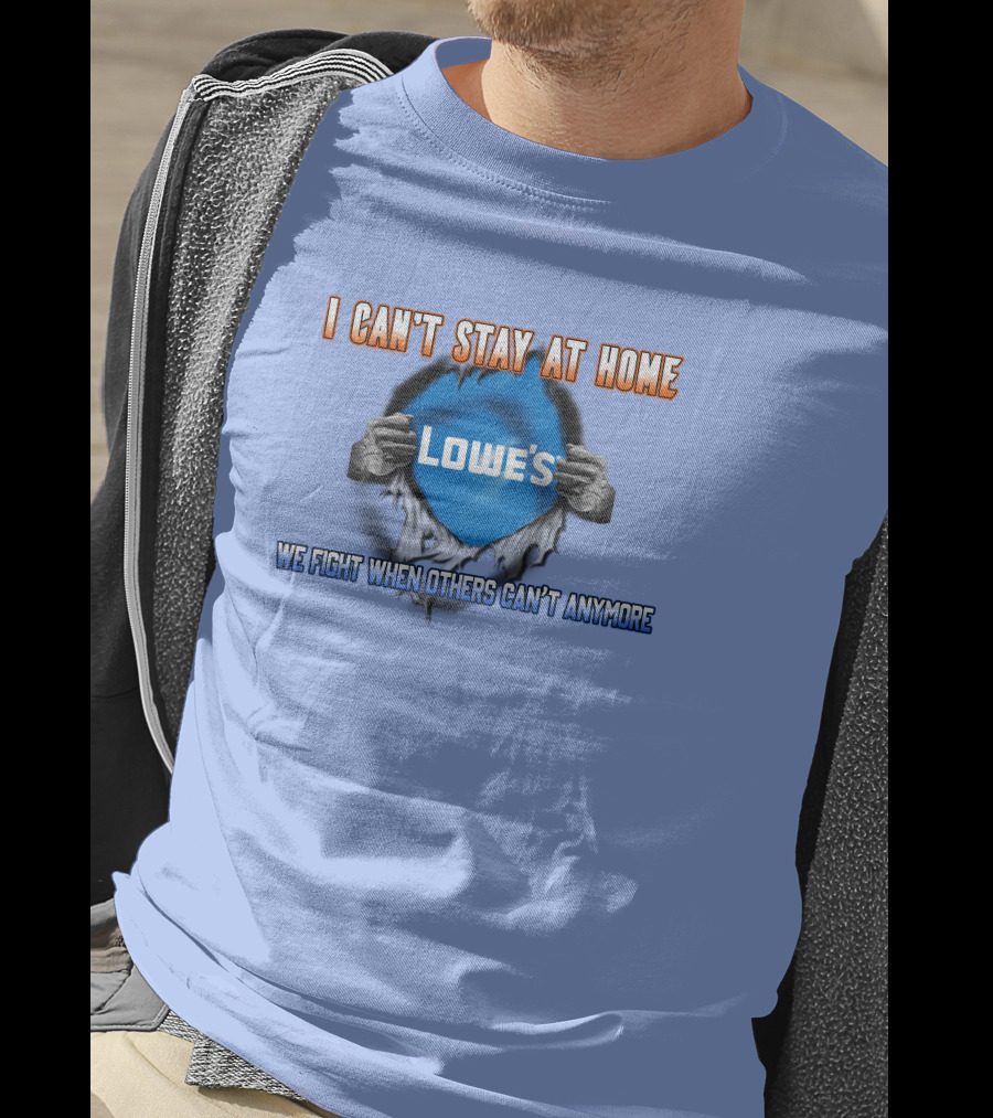 I Can't Stay At Home Lowes We Fight When Others Can't Anymore T-Shirt