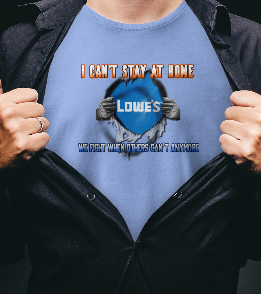 I Can't Stay At Home Lowes We Fight When Others Can't Anymore T-Shirt