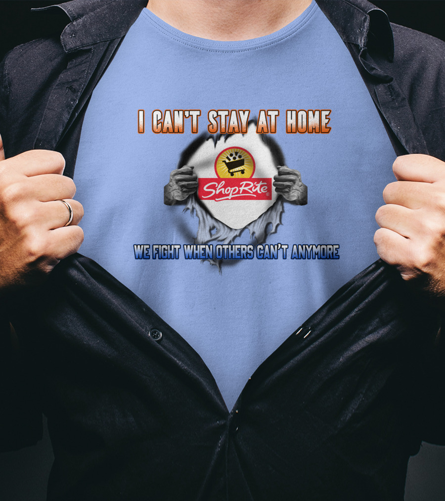 I Can't Stay At Home Shoprite We Fight When Others Can't Anymore T-Shirt