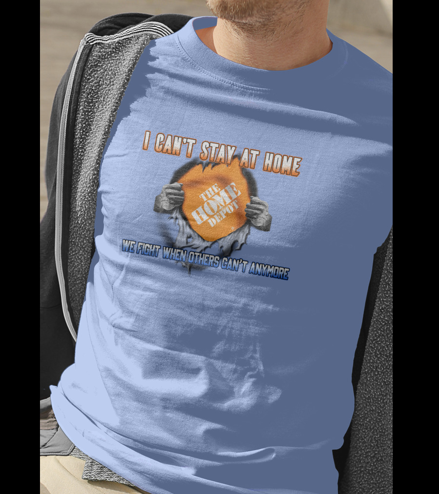 I Can't Stay At Home The Home Depot We Fight When Others Can't Anymore T-Shirt
