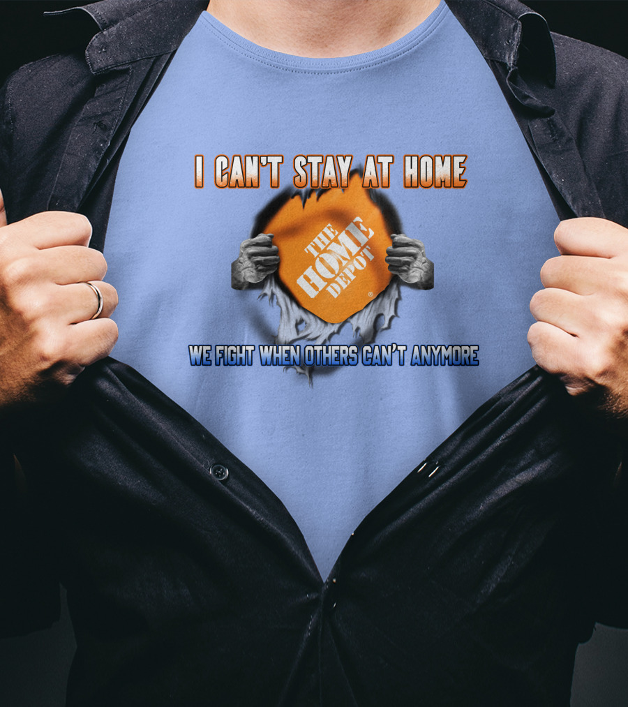 I Can't Stay At Home The Home Depot We Fight When Others Can't Anymore T-Shirt