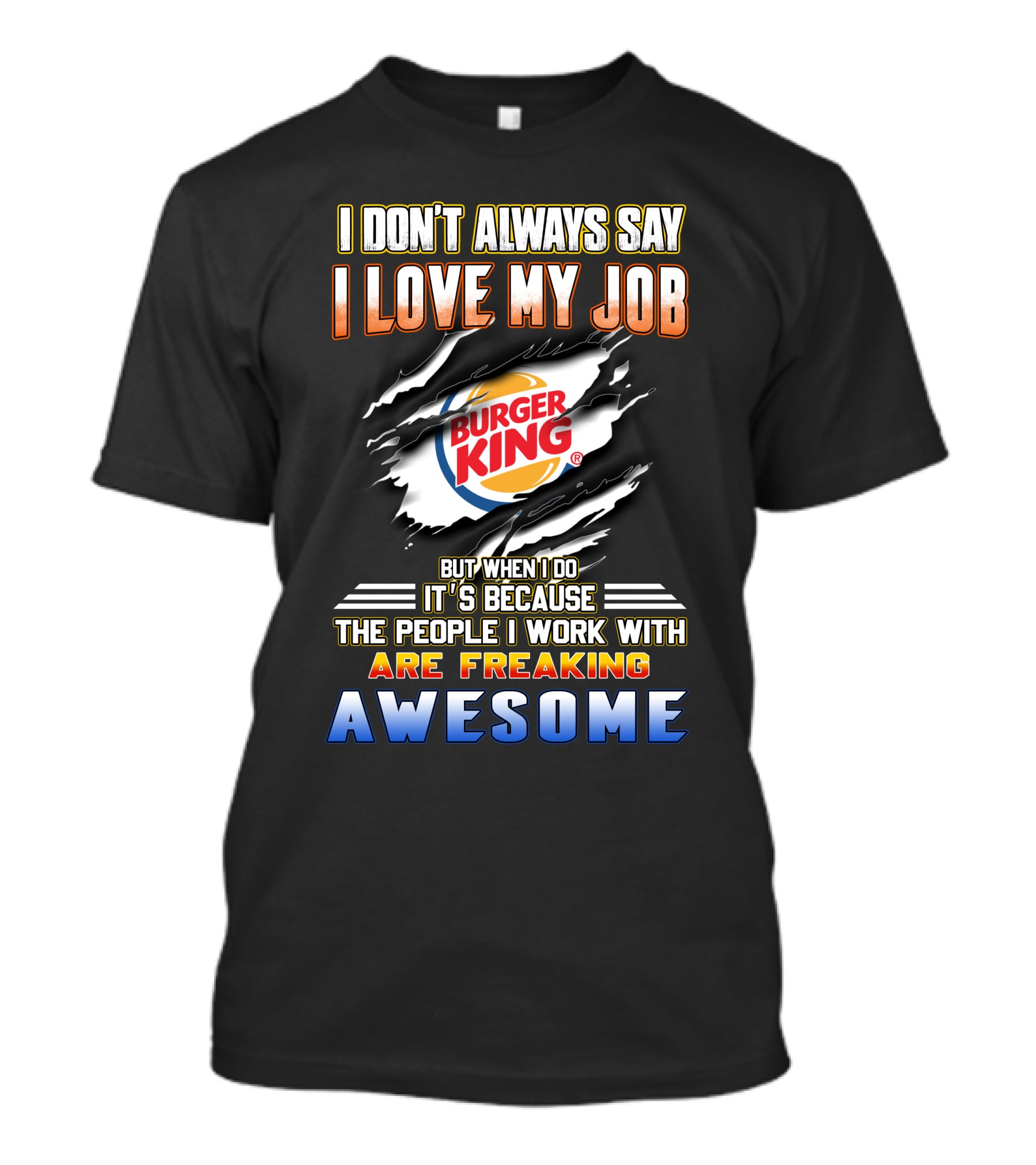 I Don't Always Say I Love My Job Burger King People Are Freaking Awesome T-Shirt