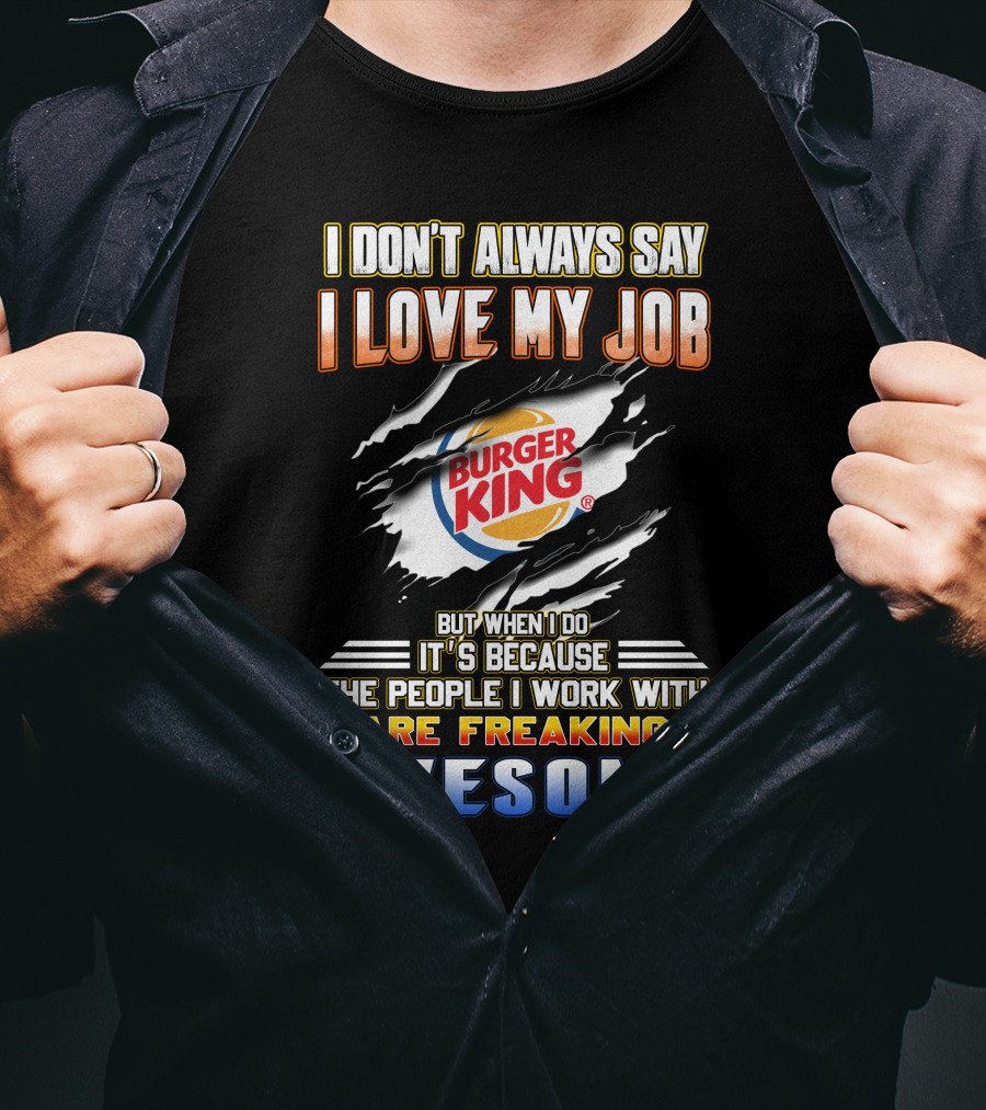 I Don't Always Say I Love My Job Burger King People Are Freaking Awesome T-Shirt