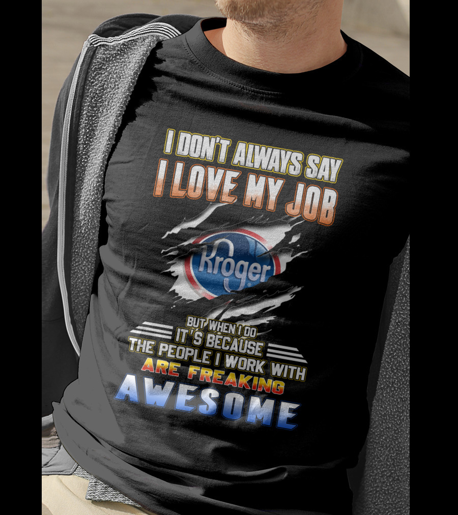 I Don't Always Say I Love My Job Kroger The People I Work With Are Freaking Awesome T-Shirt