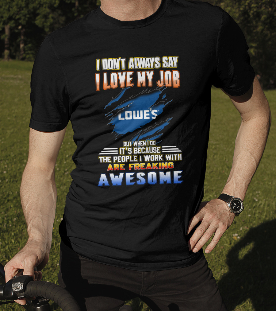 I Don't Always Say I Love My Job Lowe's Because The People I Work With Are Freaking Awesome T-Shirt