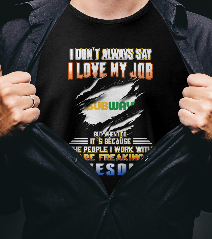 I Don't Always Say I Love My Job Subway The People I Work With Are Freaking Awesome T-Shirt