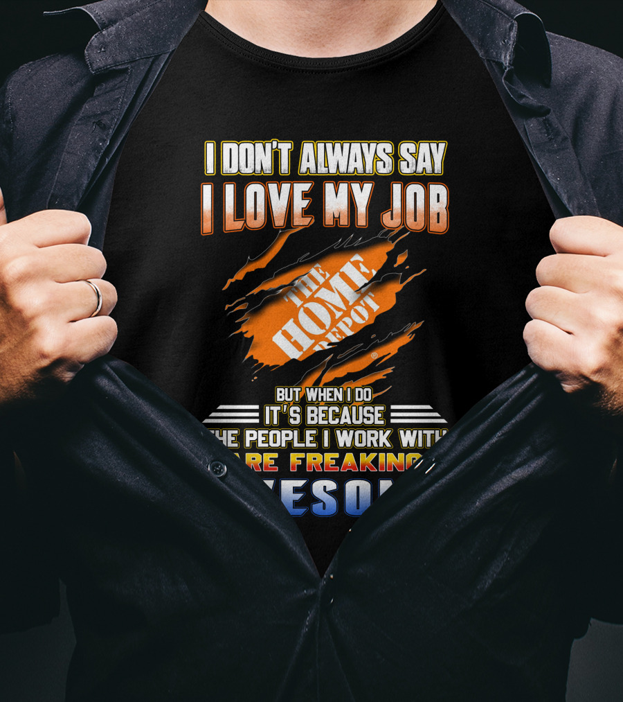 I Don't Always Say I Love My Job The Home Depot People I Work With Are Freaking Awesome T-Shirt