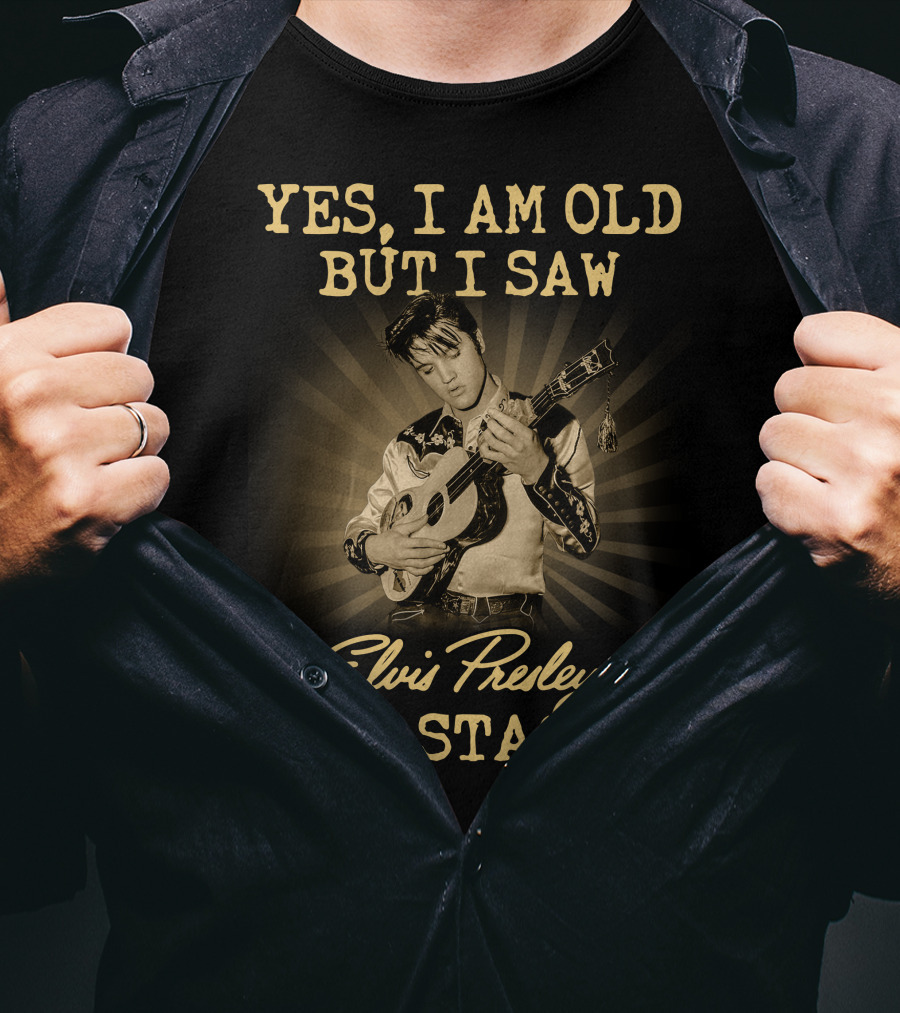 Yes I Am Old But I Saw Elvis Presley On Stage T-Shirt