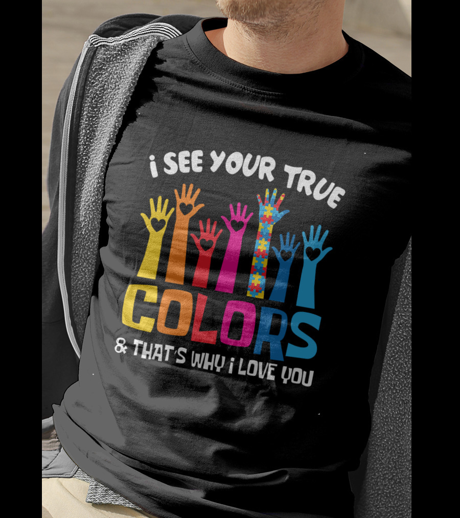 I See Your True Colors And That's Why I Love You T-Shirt