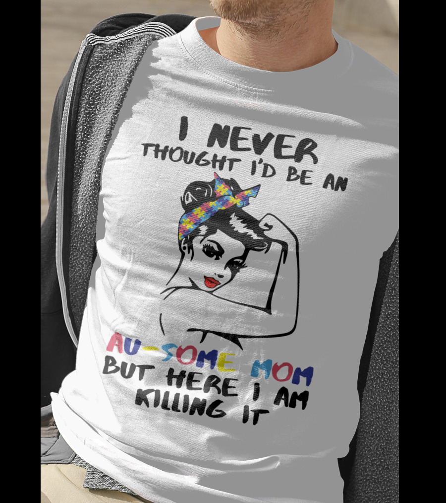 I Never Thought I'd Be An Au-some Mom But Here I Am Killing It T-Shirt
