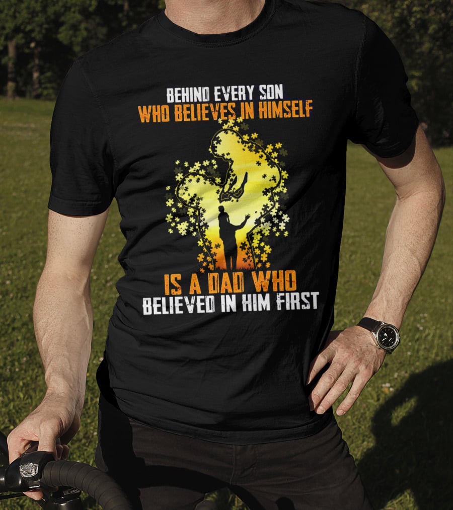 Behind Every Son Who Believes IN Himself Is A Dad Who Believed IN Him First T-Shirt