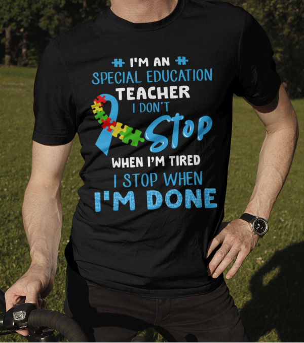 I'm An Special Education Teacher I Don't Stop When I'm Tired I Stop When I'm Done T-Shirt