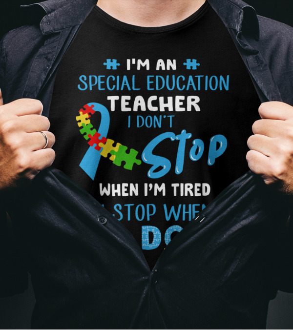 I'm An Special Education Teacher I Don't Stop When I'm Tired I Stop When I'm Done T-Shirt