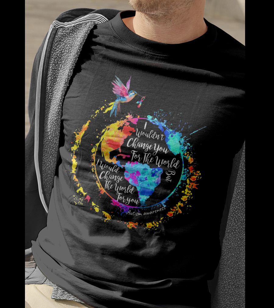 I Wouldn't Change You For The World But I Would Change The World For You Autism Awareness T-Shirt