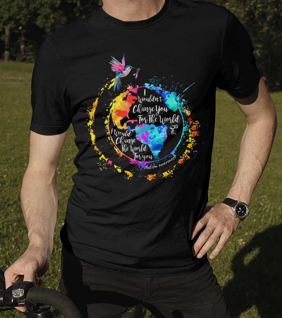 I Wouldn't Change You For The World But I Would Change The World For You Autism Awareness T-Shirt
