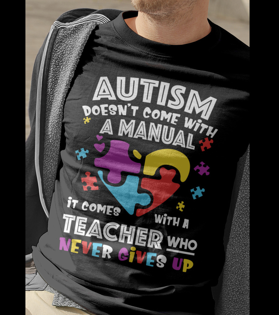 Autism Doesn't Come With A Manual It Comes With A Teacher Who Never Gives Up T-Shirt