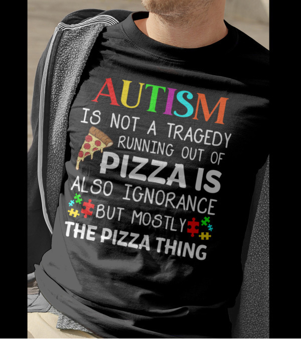 AUTISM IS NOT A TRAGEDY RUNNING OUT OF PIZZA IS ALSO IGNORANCE BUT MOSTLY THE PIZZA THING T-Shirt