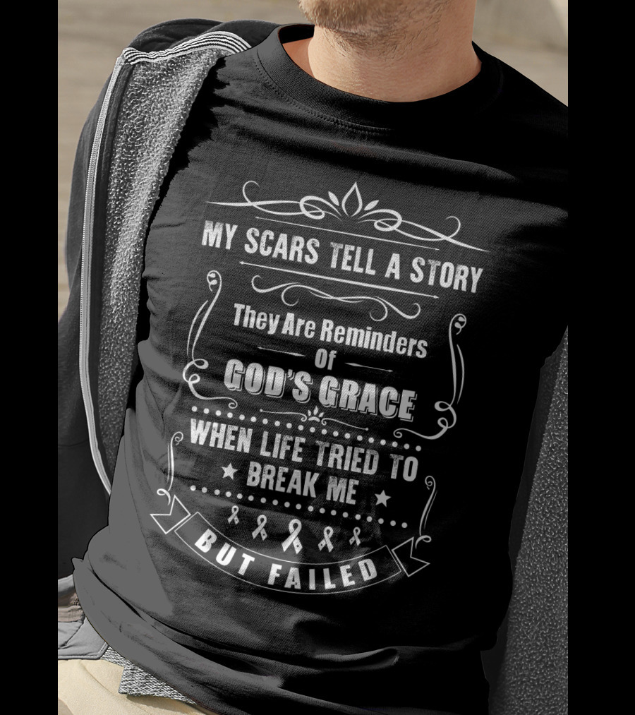 My Scars Tell A Story They Are Reminders Of God's Grace When Life Tried To Break Me But Failed T-Shirt