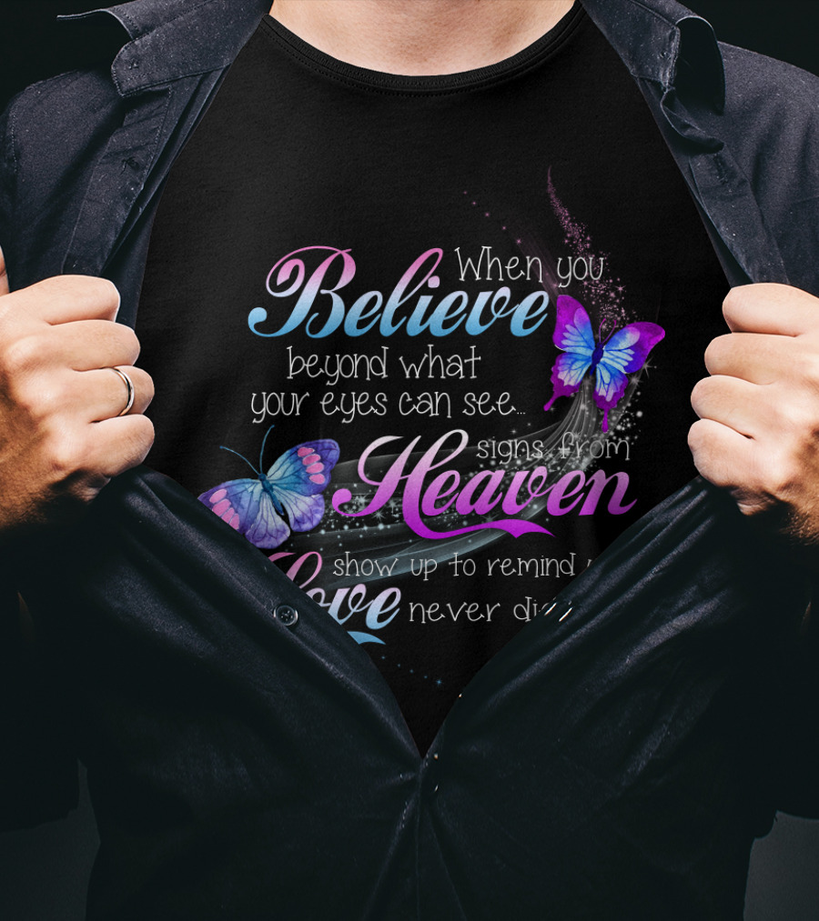 When You Believe Beyond What Your Eyes Can See Signs From Heaven Show Up To Remind You Love Never Dies T-Shirt