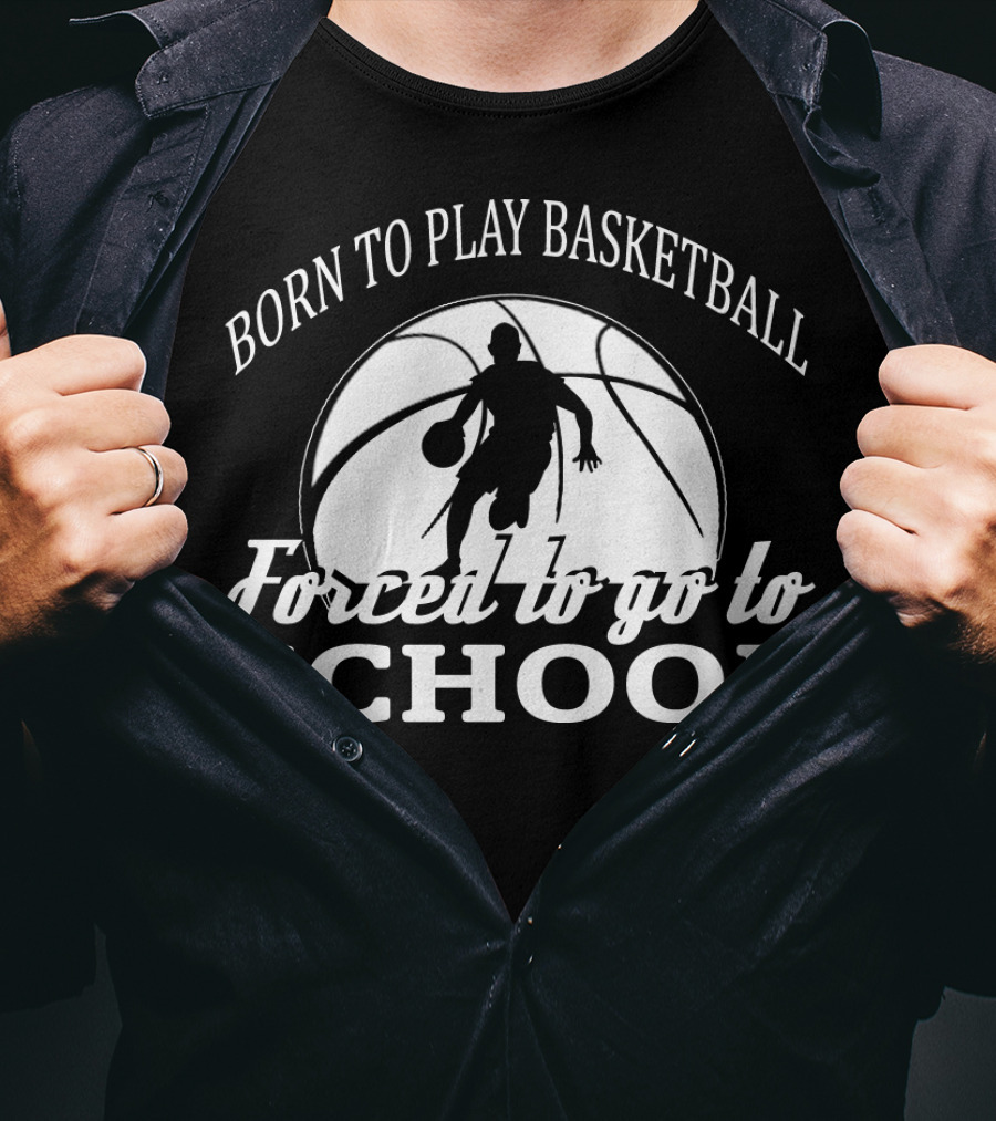 Born To Play Basketball Forced To Go To School T-Shirt
