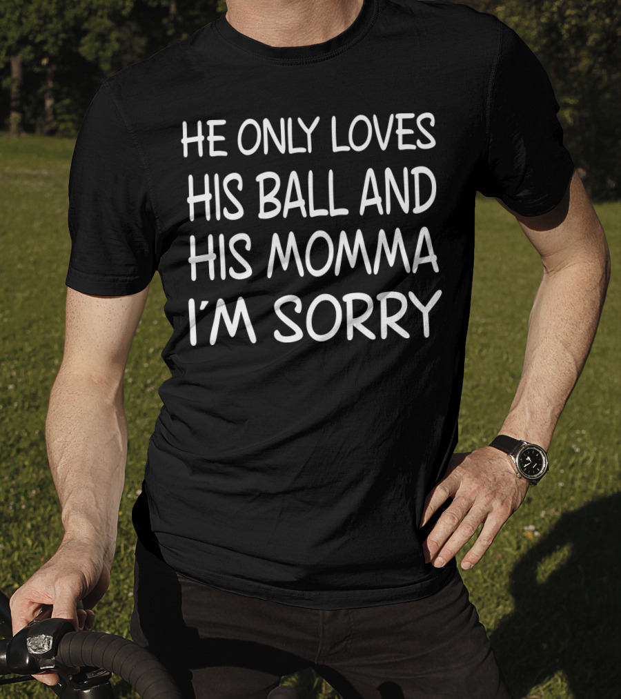 He Only Loves His Ball And His Momma I'm Sorry Basketball T-Shirt