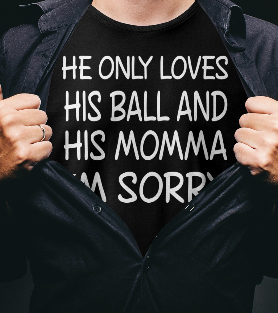 He Only Loves His Ball And His Momma I'm Sorry Basketball T-Shirt